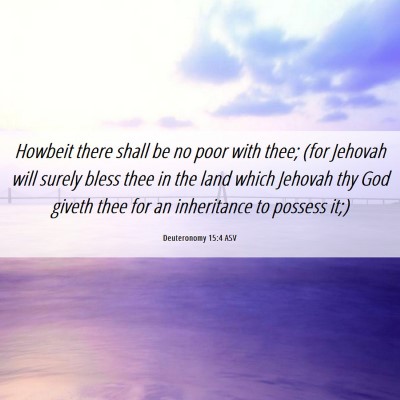 Picture 06 - Deuteronomy 15:4 ASV - Howbeit there shall be no poor with thee; (for - Bible Verse Picture