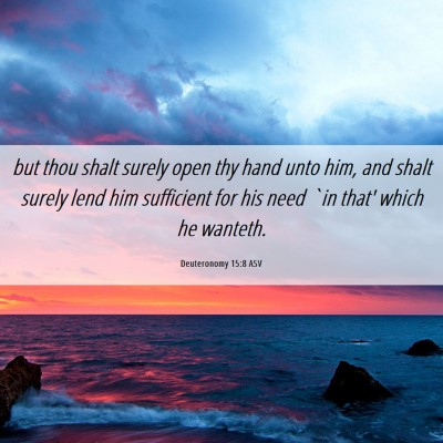 Picture 06 - Deuteronomy 15:8 ASV - but thou shalt surely open thy hand unto him, and - Bible Verse Picture