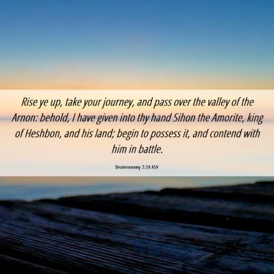 Picture 06 - Deuteronomy 2:24 ASV - Rise ye up, take your journey, and pass over the - Bible Verse Picture