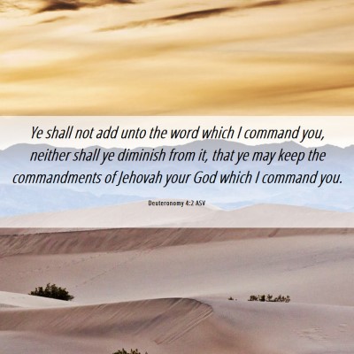 Picture 06 - Deuteronomy 4:2 ASV - Ye shall not add unto the word which I command - Bible Verse Picture