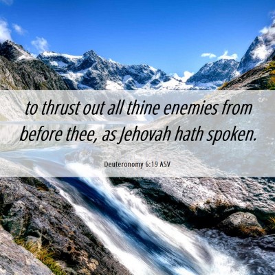 Picture 06 - Deuteronomy 6:19 ASV - to thrust out all thine enemies from before thee, - Bible Verse Picture