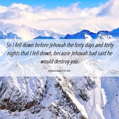Picture 06 - Deuteronomy 9:25 ASV - So I fell down before Jehovah the forty days and - Bible Verse Picture