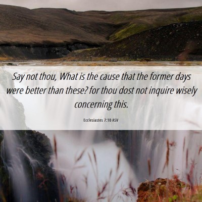 Picture 06 - Ecclesiastes 7:10 ASV - Say not thou, What is the cause that the former - Bible Verse Picture