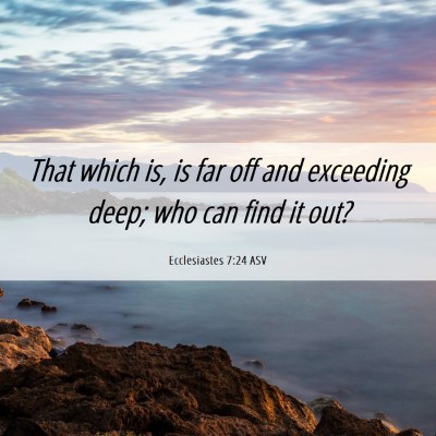 Picture 06 - Ecclesiastes 7:24 ASV - That which is, is far off and exceeding deep; who - Bible Verse Picture