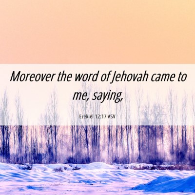 Picture 06 - Ezekiel 12:17 ASV - Moreover the word of Jehovah came to me, - Bible Verse Picture