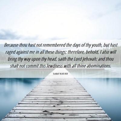 Picture 06 - Ezekiel 16:43 ASV - Because thou hast not remembered the days of thy - Bible Verse Picture