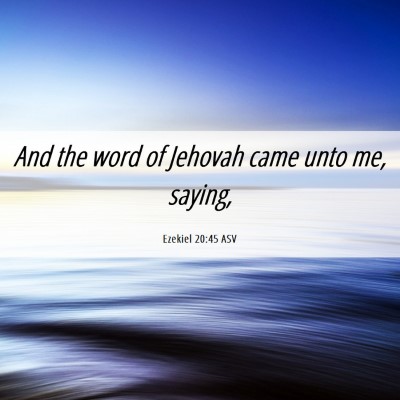 Picture 06 - Ezekiel 20:45 ASV - And the word of Jehovah came unto me, - Bible Verse Picture