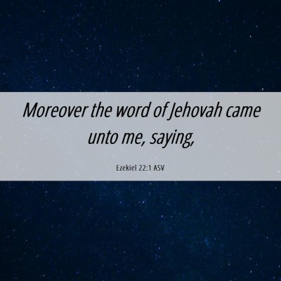 Picture 06 - Ezekiel 22:1 ASV - Moreover the word of Jehovah came unto me, - Bible Verse Picture