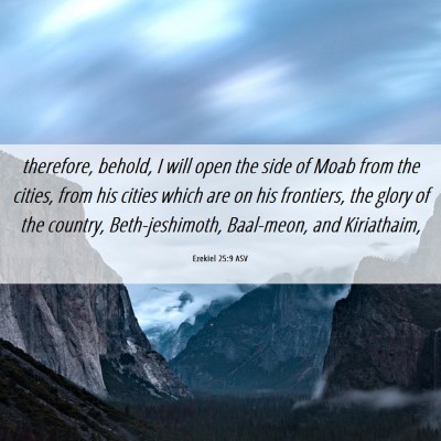 Picture 06 - Ezekiel 25:9 ASV - therefore, behold, I will open the side of Moab - Bible Verse Picture