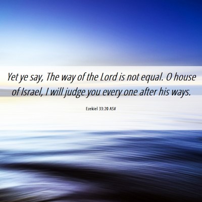 Picture 06 - Ezekiel 33:20 ASV - Yet ye say, The way of the Lord is not equal. O - Bible Verse Picture