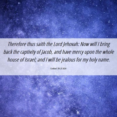 Picture 06 - Ezekiel 39:25 ASV - Therefore thus saith the Lord Jehovah: Now will I - Bible Verse Picture
