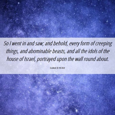 Picture 06 - Ezekiel 8:10 ASV - So I went in and saw; and behold, every form of - Bible Verse Picture