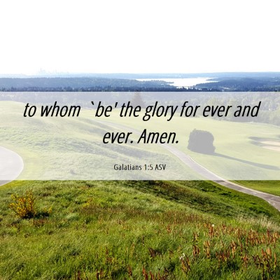 Picture 06 - Galatians 1:5 ASV - to whom `be' the glory for ever and ever. - Bible Verse Picture