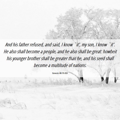 Picture 06 - Genesis 48:19 ASV - And his father refused, and said, I know `it', my - Bible Verse Picture