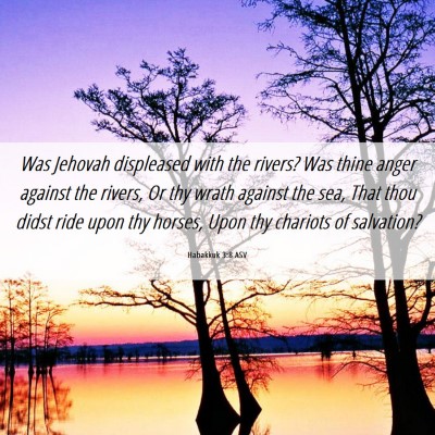 Picture 06 - Habakkuk 3:8 ASV - Was Jehovah displeased with the rivers? Was thine - Bible Verse Picture