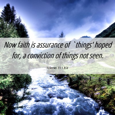 Picture 06 - Hebrews 11:1 ASV - Now faith is assurance of `things' hoped for, a - Bible Verse Picture
