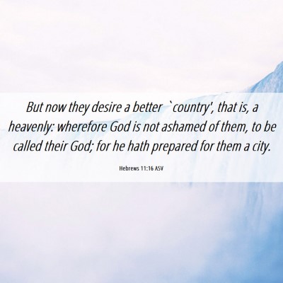 Picture 06 - Hebrews 11:16 ASV - But now they desire a better `country', that is, - Bible Verse Picture