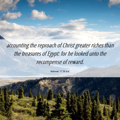 Picture 06 - Hebrews 11:26 ASV - accounting the reproach of Christ greater riches - Bible Verse Picture