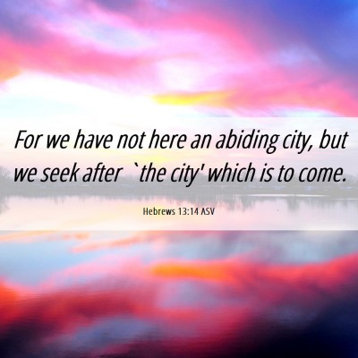 Picture 06 - Hebrews 13:14 ASV - For we have not here an abiding city, but we seek - Bible Verse Picture