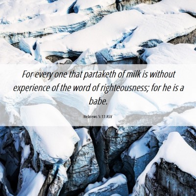 Picture 06 - Hebrews 5:13 ASV - For every one that partaketh of milk is without - Bible Verse Picture