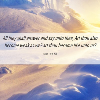 Picture 06 - Isaiah 14:10 ASV - All they shall answer and say unto thee, Art thou - Bible Verse Picture