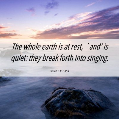 Picture 06 - Isaiah 14:7 ASV - The whole earth is at rest, `and' is quiet: they - Bible Verse Picture