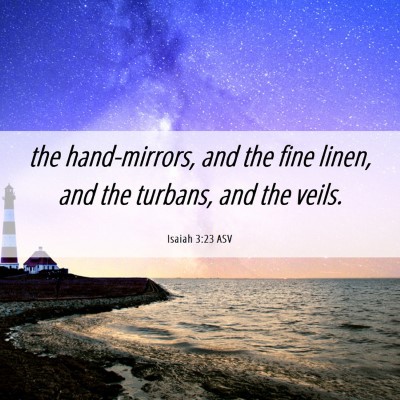 Picture 06 - Isaiah 3:23 ASV - the hand-mirrors, and the fine linen, and the - Bible Verse Picture