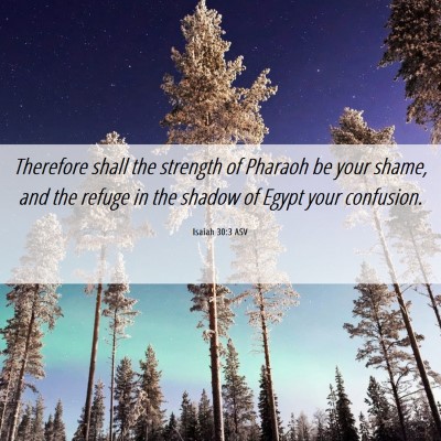 Picture 06 - Isaiah 30:3 ASV - Therefore shall the strength of Pharaoh be your - Bible Verse Picture