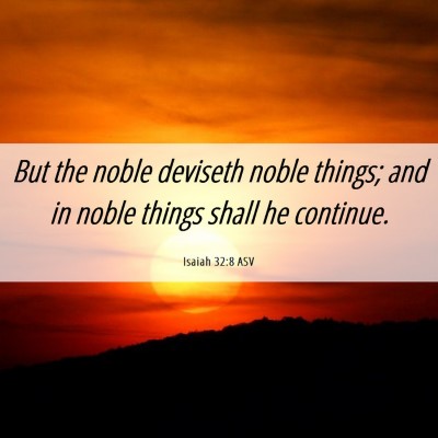 Picture 06 - Isaiah 32:8 ASV - But the noble deviseth noble things; and in noble - Bible Verse Picture