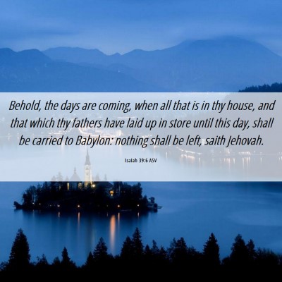 Picture 06 - Isaiah 39:6 ASV - Behold, the days are coming, when all that is in - Bible Verse Picture