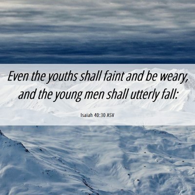 Picture 06 - Isaiah 40:30 ASV - Even the youths shall faint and be weary, and the - Bible Verse Picture