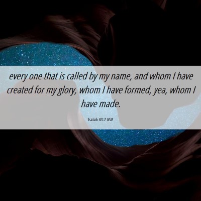 Picture 06 - Isaiah 43:7 ASV - every one that is called by my name, and whom I - Bible Verse Picture