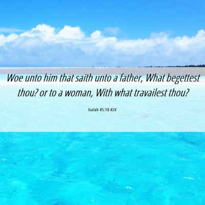 Picture 06 - Isaiah 45:10 ASV - Woe unto him that saith unto a father, What - Bible Verse Picture