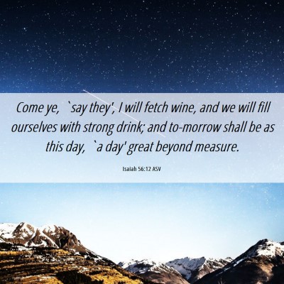 Picture 06 - Isaiah 56:12 ASV - Come ye, `say they', I will fetch wine, and we - Bible Verse Picture