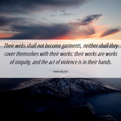 Picture 06 - Isaiah 59:6 ASV - Their webs shall not become garments, neither - Bible Verse Picture
