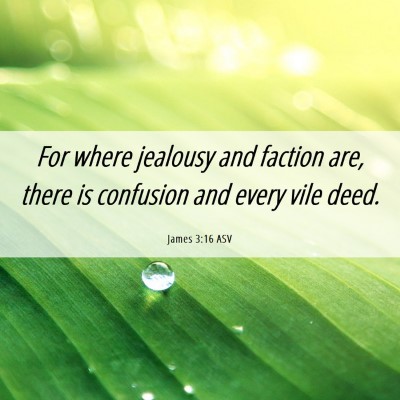 Picture 06 - James 3:16 ASV - For where jealousy and faction are, there is - Bible Verse Picture