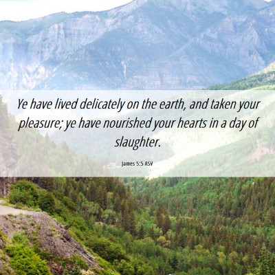 Picture 06 - James 5:5 ASV - Ye have lived delicately on the earth, and taken - Bible Verse Picture