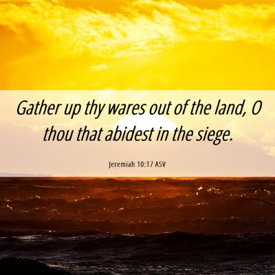 Picture 06 - Jeremiah 10:17 ASV - Gather up thy wares out of the land, O thou that - Bible Verse Picture