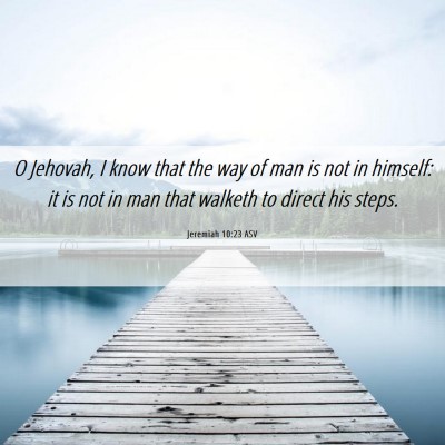 Picture 06 - Jeremiah 10:23 ASV - O Jehovah, I know that the way of man is not in - Bible Verse Picture