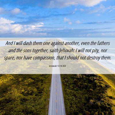 Picture 06 - Jeremiah 13:14 ASV - And I will dash them one against another, even - Bible Verse Picture