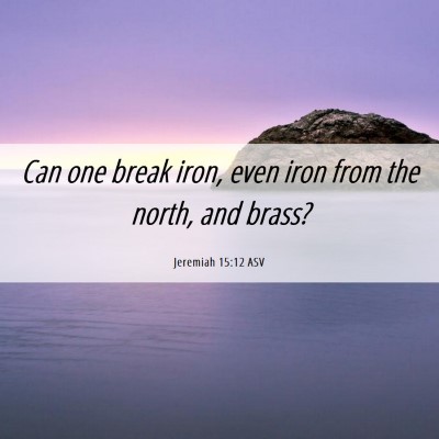 Picture 06 - Jeremiah 15:12 ASV - Can one break iron, even iron from the north, and - Bible Verse Picture