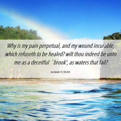 Picture 06 - Jeremiah 15:18 ASV - Why is my pain perpetual, and my wound incurable, - Bible Verse Picture