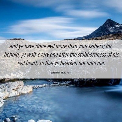 Picture 06 - Jeremiah 16:12 ASV - and ye have done evil more than your fathers; - Bible Verse Picture