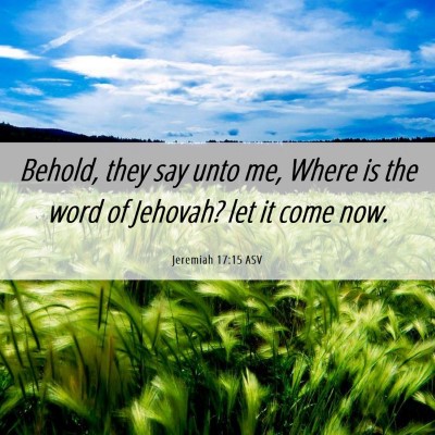 Picture 06 - Jeremiah 17:15 ASV - Behold, they say unto me, Where is the word of - Bible Verse Picture