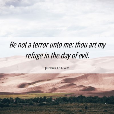 Picture 06 - Jeremiah 17:17 ASV - Be not a terror unto me: thou art my refuge in - Bible Verse Picture