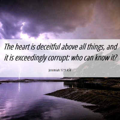 Picture 06 - Jeremiah 17:9 ASV - The heart is deceitful above all things, and it - Bible Verse Picture