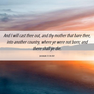 Picture 06 - Jeremiah 22:26 ASV - And I will cast thee out, and thy mother that - Bible Verse Picture
