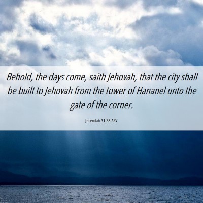 Picture 06 - Jeremiah 31:38 ASV - Behold, the days come, saith Jehovah, that the - Bible Verse Picture