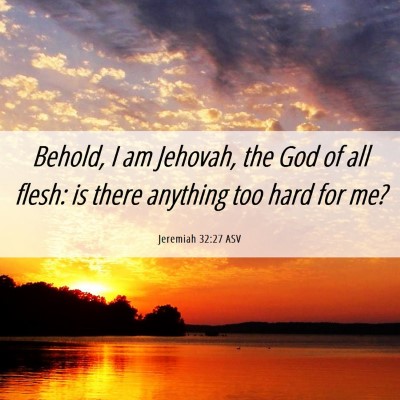 Picture 06 - Jeremiah 32:27 ASV - Behold, I am Jehovah, the God of all flesh: is - Bible Verse Picture