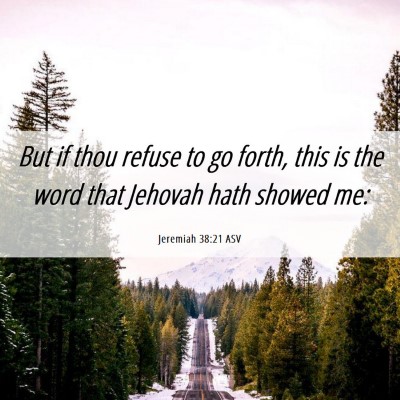 Picture 06 - Jeremiah 38:21 ASV - But if thou refuse to go forth, this is the word - Bible Verse Picture